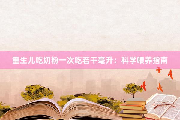 重生儿吃奶粉一次吃若干毫升：科学喂养指南