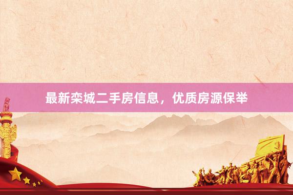 最新栾城二手房信息，优质房源保举