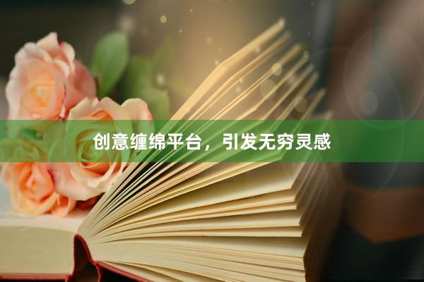 创意缠绵平台，引发无穷灵感
