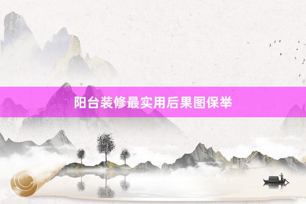 阳台装修最实用后果图保举