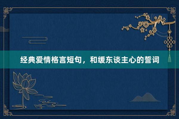 经典爱情格言短句，和缓东谈主心的誓词